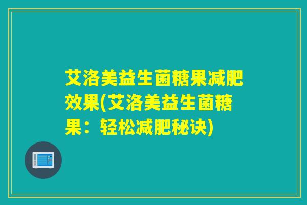 艾洛美益生菌糖果效果(艾洛美益生菌糖果:轻松秘诀) 艾洛美益生菌糖果效果(艾洛美益生菌糖果:轻松秘诀)