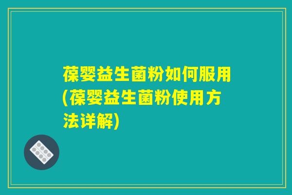 葆婴益生菌粉如何服用(葆婴益生菌粉使用方法详解)