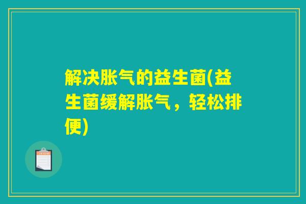 解决胀气的益生菌(益生菌缓解胀气，轻松排便)
