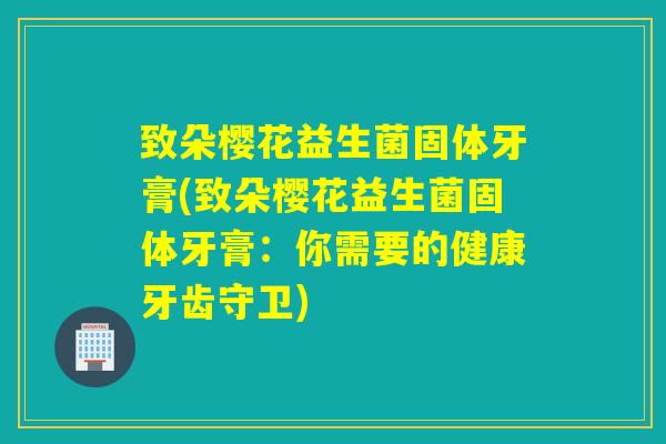 致朵樱花益生菌固体牙膏(致朵樱花益生菌固体牙膏:你需要的健康牙齿守卫) 致朵樱花益生菌固体牙膏(致朵樱花益生菌固体牙膏:你需要的健康牙齿守卫)