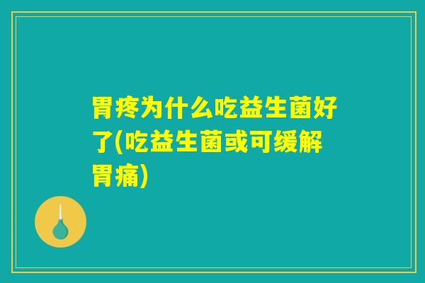 胃疼为什么吃益生菌好了(吃益生菌或可缓解胃痛) 胃疼为什么吃益生菌好了(吃益生菌或可缓解胃痛)