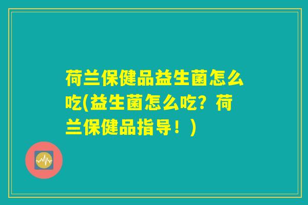 荷兰保健品益生菌怎么吃(益生菌怎么吃？荷兰保健品指导！)