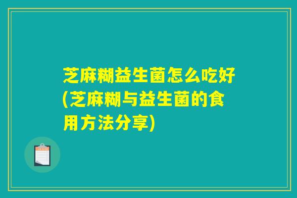 芝麻糊益生菌怎么吃好(芝麻糊与益生菌的食用方法分享)
