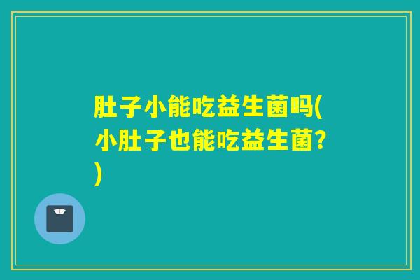 肚子小能吃益生菌吗(小肚子也能吃益生菌？)