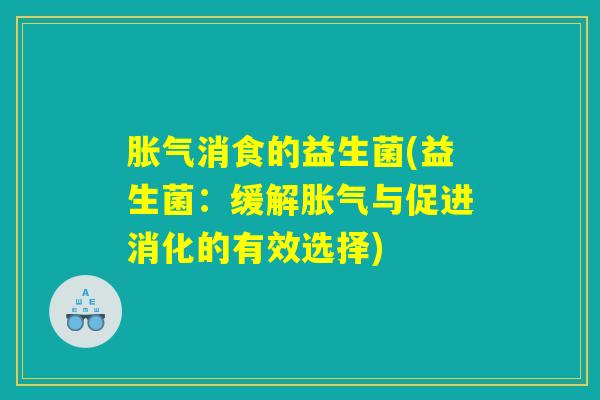 胀气消食的益生菌(益生菌：缓解胀气与促进消化的有效选择)