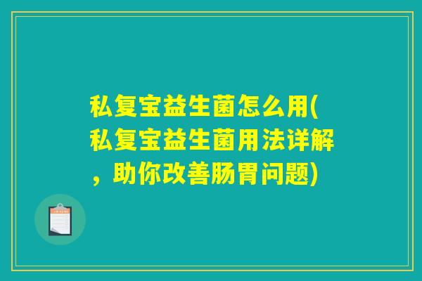 私复宝益生菌怎么用(私复宝益生菌用法详解，助你改善肠胃问题)