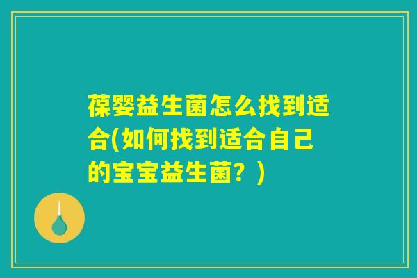 葆婴益生菌怎么找到适合(如何找到适合自己的宝宝益生菌？)