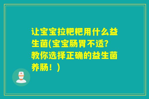 让宝宝拉粑粑用什么益生菌(宝宝肠胃不适？教你选择正确的益生菌养肠！)