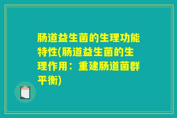 肠道益生菌的生理功能特性(肠道益生菌的生理作用：重建肠道菌群平衡)