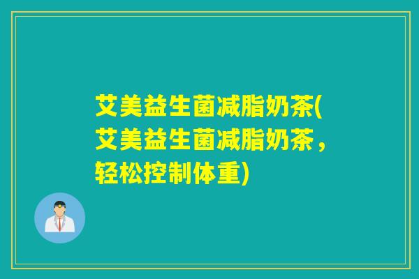 艾美益生菌减脂奶茶(艾美益生菌减脂奶茶，轻松控制体重)