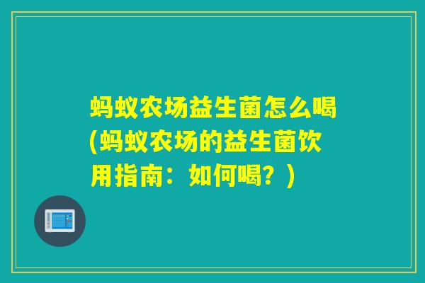 蚂蚁农场益生菌怎么喝(蚂蚁农场的益生菌饮用指南:如何喝?) 蚂蚁农场益生菌怎么喝(蚂蚁农场的益生菌饮用指南:如何喝?)