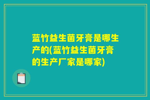 蓝竹益生菌牙膏是哪生产的(蓝竹益生菌牙膏的生产厂家是哪家)