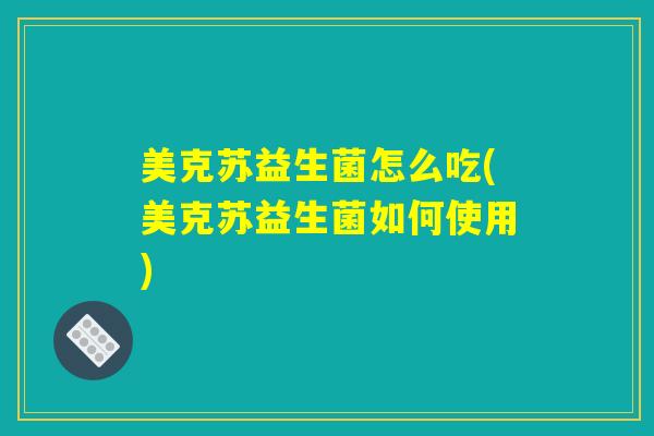 美克苏益生菌怎么吃(美克苏益生菌如何使用)