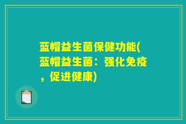 蓝帽益生菌保健功能(蓝帽益生菌：强化免疫，促进健康)