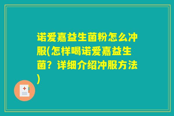诺爱嘉益生菌粉怎么冲服(怎样喝诺爱嘉益生菌？详细介绍冲服方法)