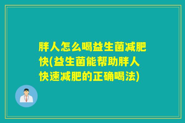 胖人怎么喝益生菌减肥快(益生菌能帮助胖人快速减肥的正确喝法)