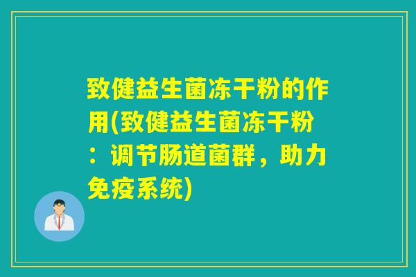 致健益生菌冻干粉的作用(致健益生菌冻干粉:调节肠道菌群,助力系统) 致健益生菌冻干粉的作用(致健益生菌冻干粉:调节肠道菌群,助力系统)