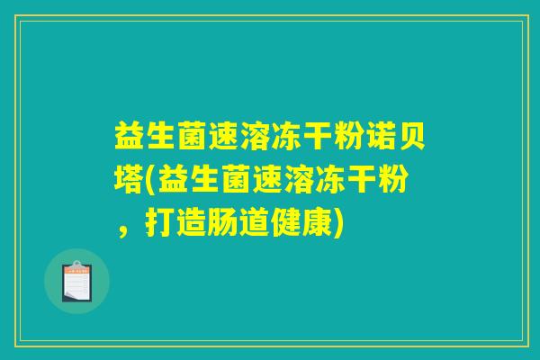 益生菌速溶冻干粉诺贝塔(益生菌速溶冻干粉，打造肠道健康)