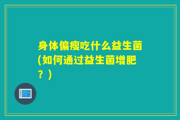 身体偏瘦吃什么益生菌(如何通过益生菌增肥？)