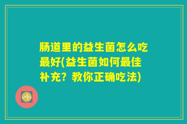 肠道里的益生菌怎么吃最好(益生菌如何最佳补充？教你正确吃法)
