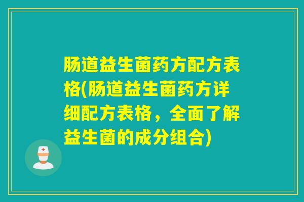肠道益生菌药方配方表格(肠道益生菌药方详细配方表格,全面了解益生菌的成分组合) 肠道益生菌药方配方表格(肠道益生菌药方详细配方表格,全面了解益生菌的成分组合)