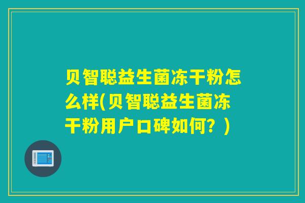 贝智聪益生菌冻干粉怎么样(贝智聪益生菌冻干粉用户口碑如何？)