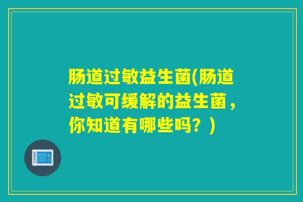 肠道过敏益生菌(肠道过敏可缓解的益生菌，你知道有哪些吗？)