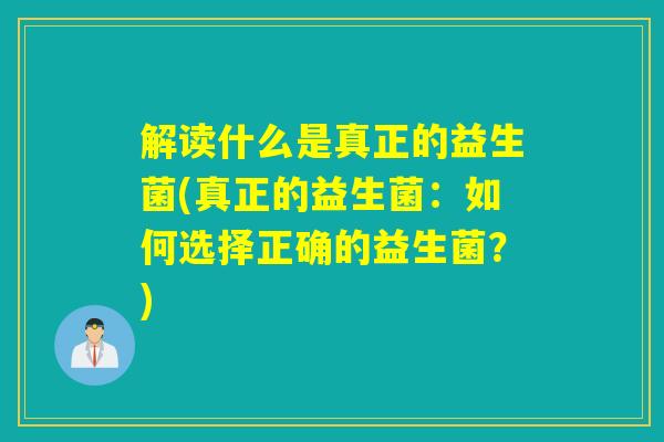 解读什么是真正的益生菌(真正的益生菌：如何选择正确的益生菌？)