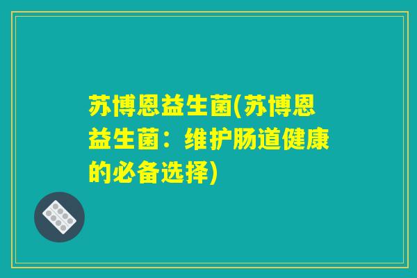 苏博恩益生菌(苏博恩益生菌：维护肠道健康的必备选择)
