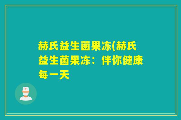 赫氏益生菌果冻(赫氏益生菌果冻：伴你健康每一天