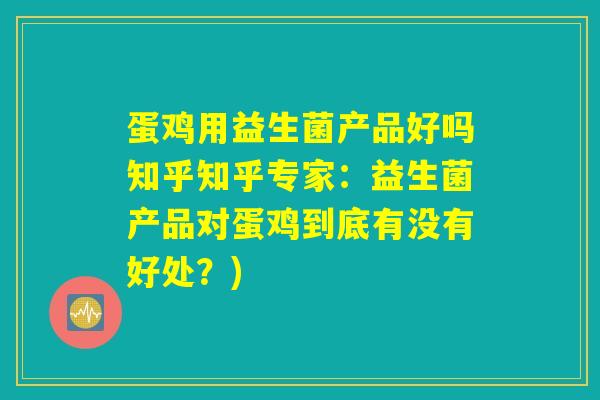 蛋鸡用益生菌产品好吗知乎知乎专家：益生菌产品对蛋鸡到底有没有好处？)