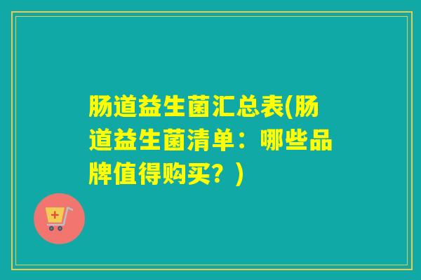 肠道益生菌汇总表(肠道益生菌清单：哪些品牌值得购买？)