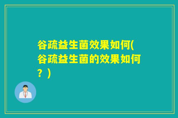 谷疏益生菌效果如何(谷疏益生菌的效果如何?) 谷疏益生菌效果如何(谷疏益生菌的效果如何?)