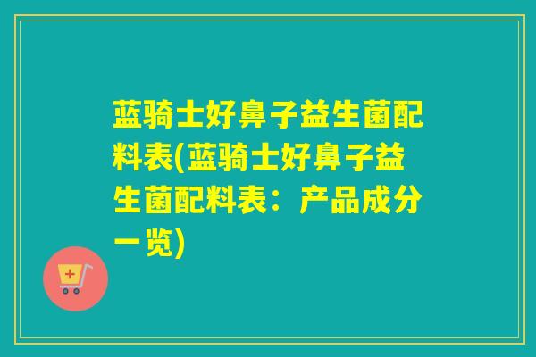 蓝骑士好鼻子益生菌配料表(蓝骑士好鼻子益生菌配料表：产品成分一览)