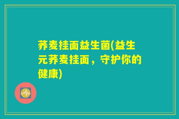 详细阅读:荞麦挂面益生菌(益生元荞麦挂面,守护你的健康) 荞麦挂面益生菌(益生元荞麦挂面,守护你的健康)