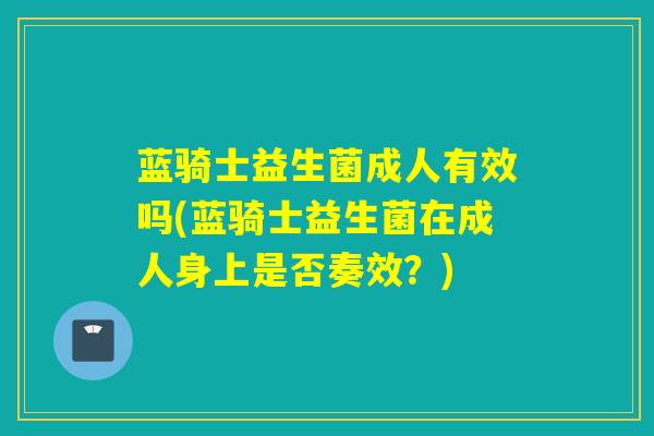 蓝骑士益生菌成人有效吗(蓝骑士益生菌在成人身上是否奏效？)