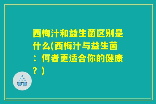 西梅汁和益生菌区别是什么(西梅汁与益生菌：何者更适合你的健康？)