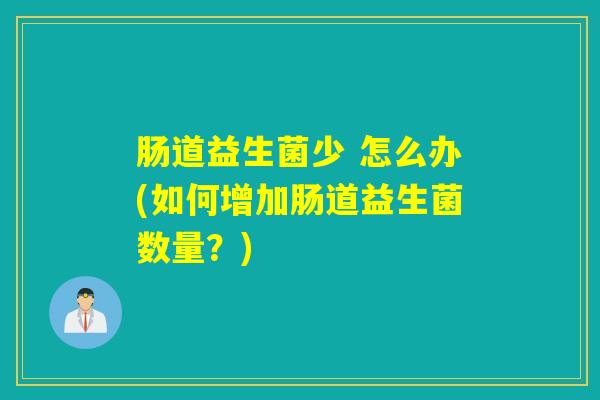 肠道益生菌少 怎么办(如何增加肠道益生菌数量？)