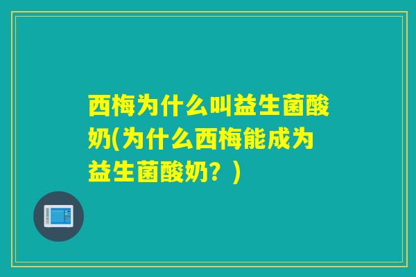 西梅为什么叫益生菌酸奶(为什么西梅能成为益生菌酸奶？)