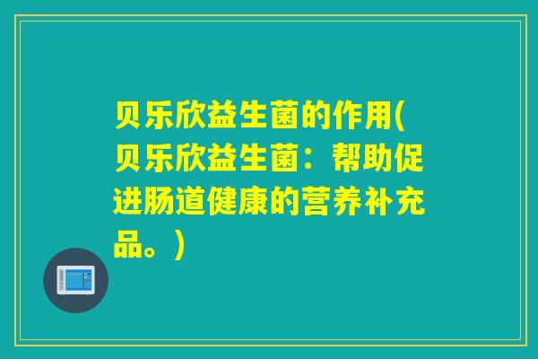 贝乐欣益生菌的作用(贝乐欣益生菌：帮助促进肠道健康的营养补充品。)