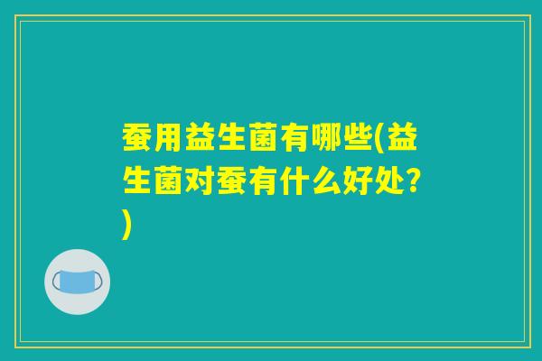 蚕用益生菌有哪些(益生菌对蚕有什么好处？)