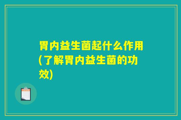 胃内益生菌起什么作用(了解胃内益生菌的功效)