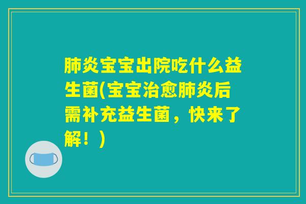 肺炎宝宝出院吃什么益生菌(宝宝治愈肺炎后需补充益生菌，快来了解！)