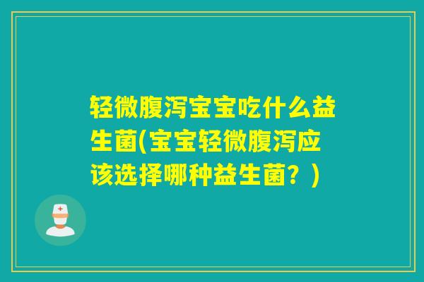 轻微腹泻宝宝吃什么益生菌(宝宝轻微腹泻应该选择哪种益生菌？)