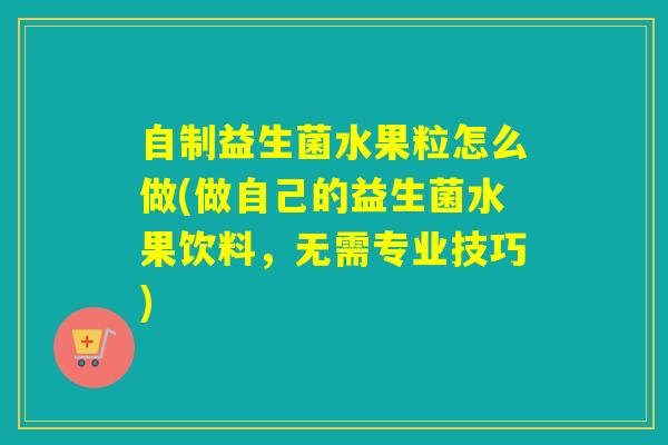 自制益生菌水果粒怎么做(做自己的益生菌水果饮料，无需专业技巧)