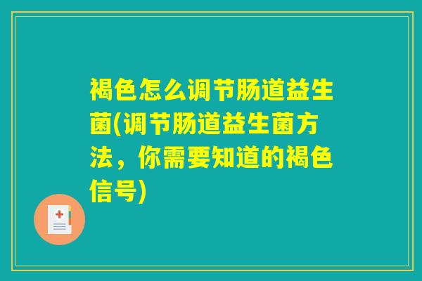 褐色怎么调节肠道益生菌(调节肠道益生菌方法，你需要知道的褐色信号)