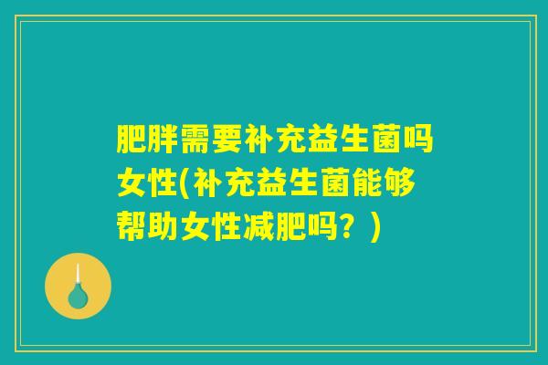 肥胖需要补充益生菌吗女性(补充益生菌能够帮助女性减肥吗？)