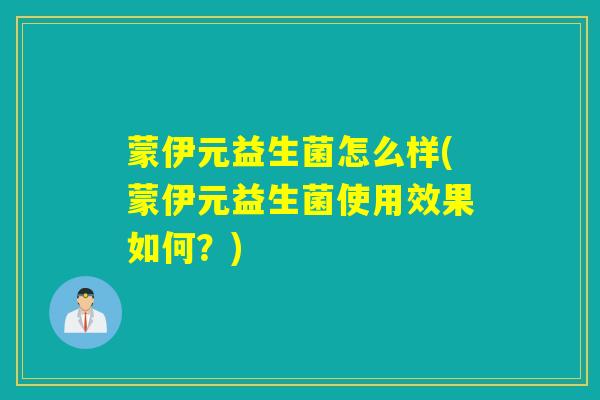 蒙伊元益生菌怎么样(蒙伊元益生菌使用效果如何？)