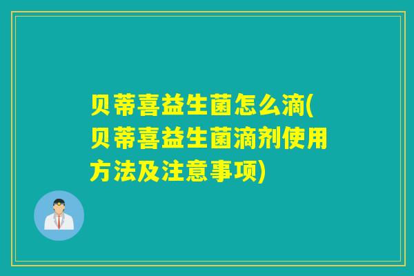 贝蒂喜益生菌怎么滴(贝蒂喜益生菌滴剂使用方法及注意事项)