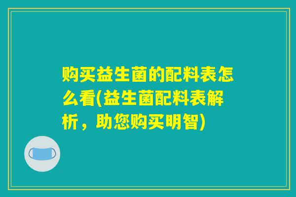 购买益生菌的配料表怎么看(益生菌配料表解析，助您购买明智)